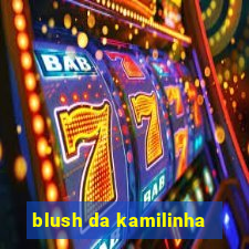 blush da kamilinha